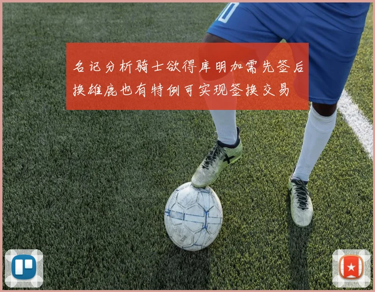 名记分析骑士欲得库明加需先签后换雄鹿也有特例可实现签换交易