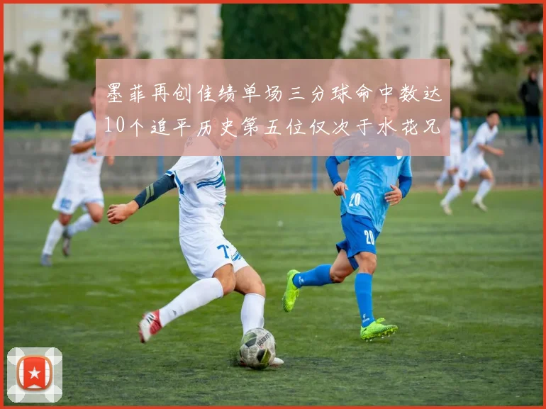 墨菲再创佳绩单场三分球命中数达10个追平历史第五位仅次于水花兄弟和利登