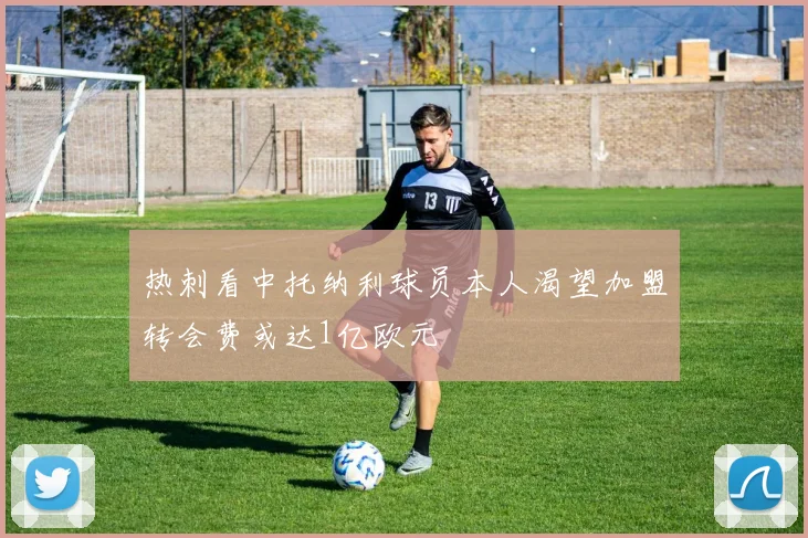 热刺看中托纳利球员本人渴望加盟转会费或达1亿欧元