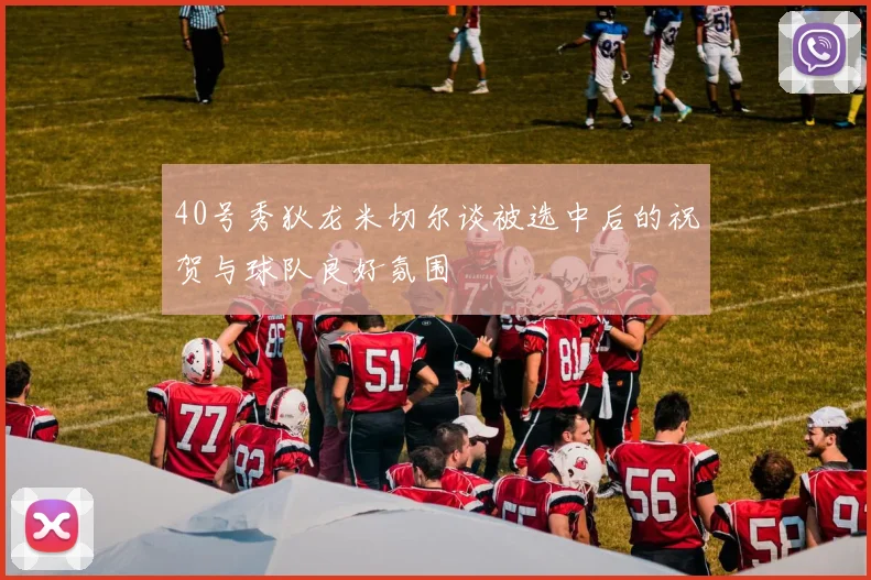 40号秀狄龙米切尔谈被选中后的祝贺与球队良好氛围