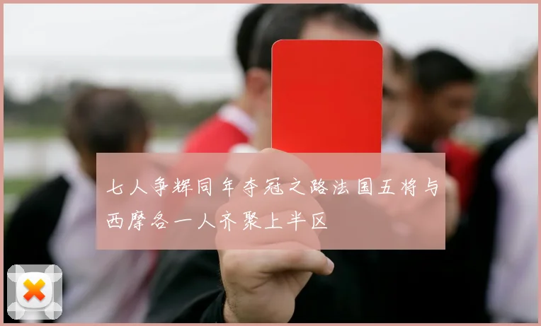 七人争辉同年夺冠之路法国五将与西摩各一人齐聚上半区