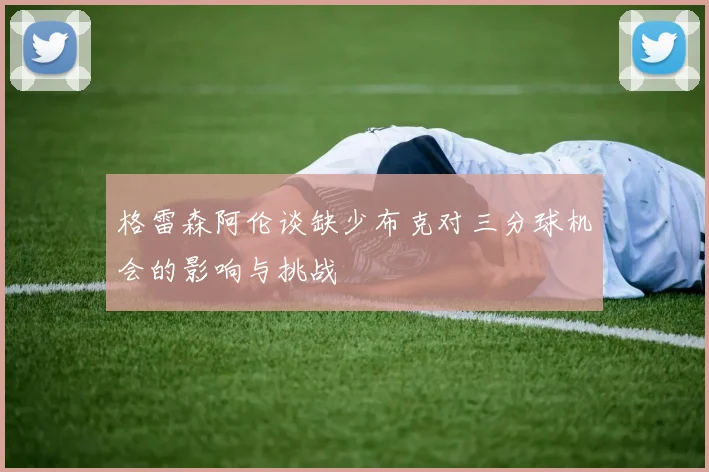 格雷森阿伦谈缺少布克对三分球机会的影响与挑战