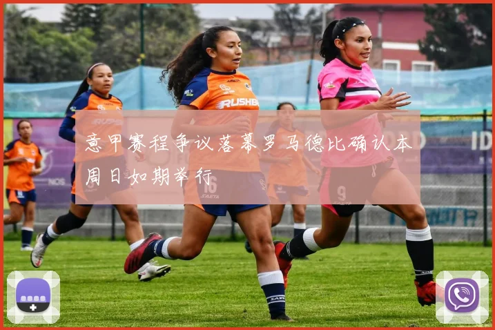 意甲赛程争议落幕罗马德比确认本周日如期举行