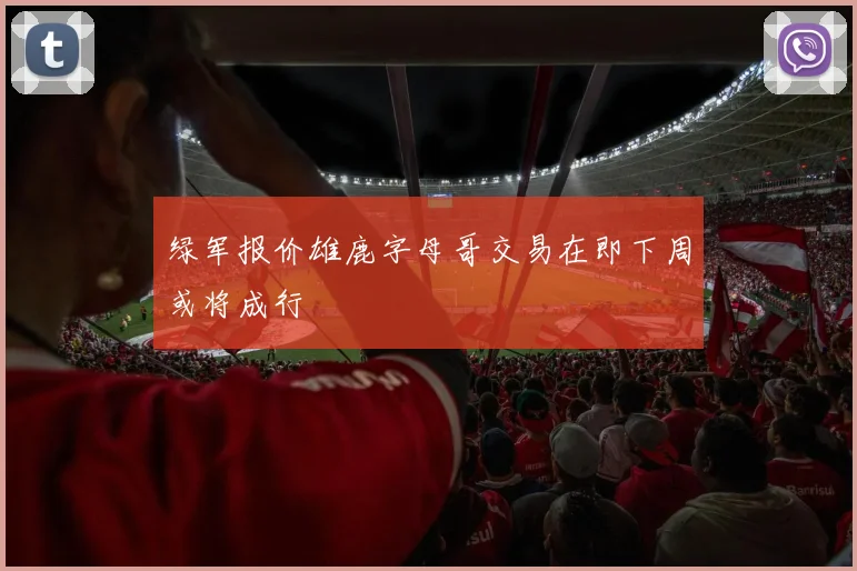 绿军报价雄鹿字母哥交易在即下周或将成行