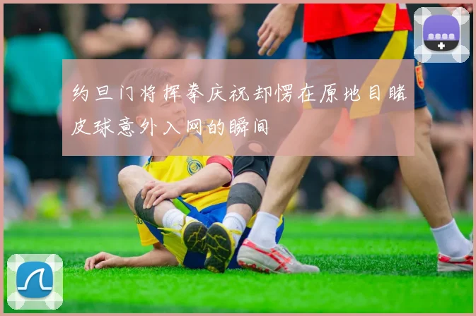 约旦门将挥拳庆祝却愣在原地目睹皮球意外入网的瞬间