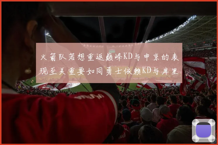 火箭队若想重返巅峰KD与申京的表现至关重要如同勇士依赖KD与库里