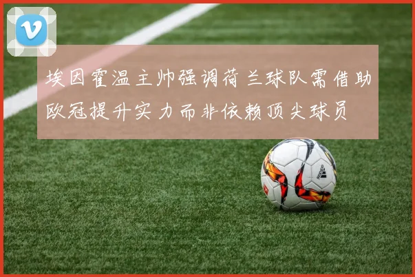 埃因霍温主帅强调荷兰球队需借助欧冠提升实力而非依赖顶尖球员